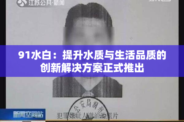 91水白：提升水质与生活品质的创新解决方案正式推出