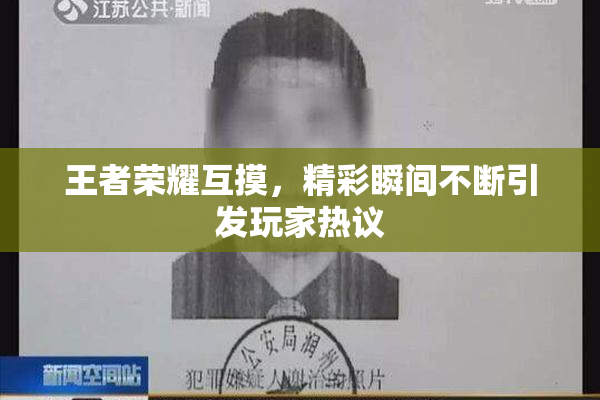 王者荣耀互摸，精彩瞬间不断引发玩家热议