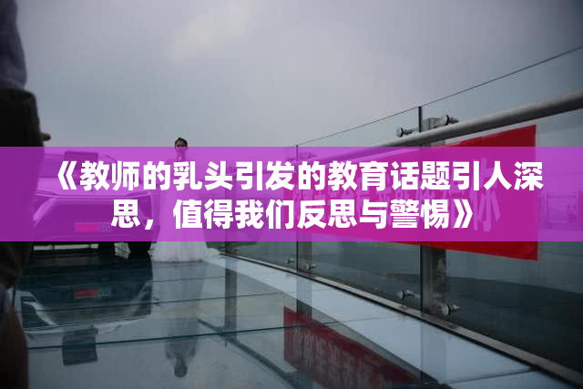 《教师的乳头引发的教育话题引人深思，值得我们反思与警惕》