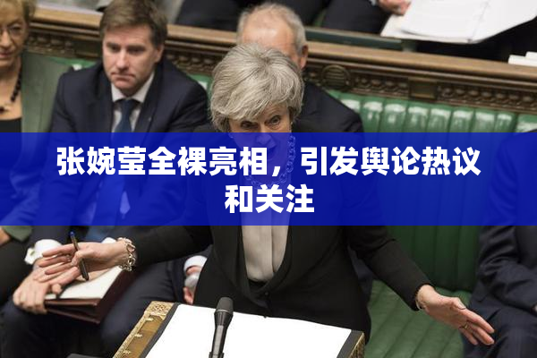 张婉莹全裸亮相，引发舆论热议和关注
