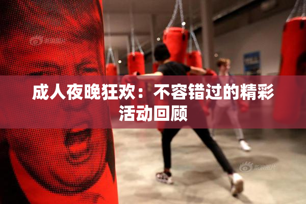 成人夜晚狂欢：不容错过的精彩活动回顾