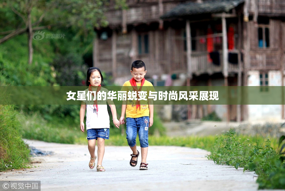 女星们的华丽蜕变与时尚风采展现