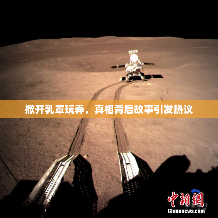 掀开乳罩玩弄，真相背后故事引发热议