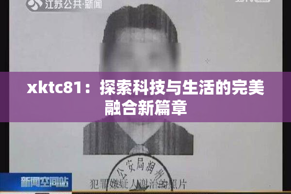 xktc81：探索科技与生活的完美融合新篇章