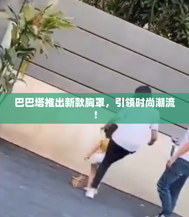 巴巴塔推出新款胸罩，引领时尚潮流！