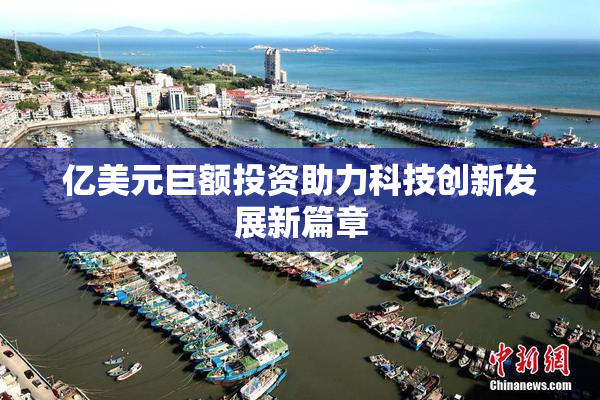 亿美元巨额投资助力科技创新发展新篇章