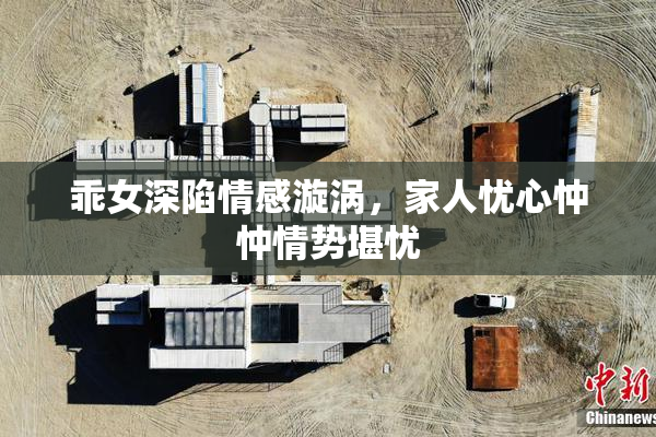 乖女深陷情感漩涡，家人忧心忡忡情势堪忧