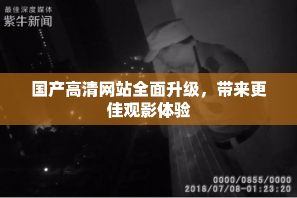 国产高清网站全面升级，带来更佳观影体验