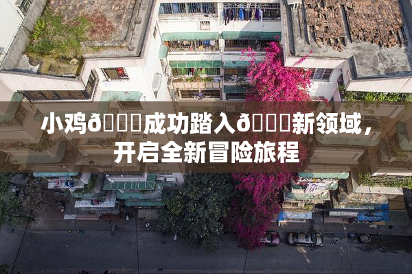 小鸡🐔成功踏入🍑新领域，开启全新冒险旅程