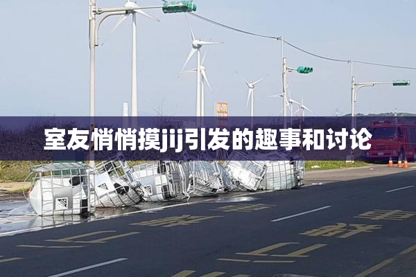室友悄悄摸jij引发的趣事和讨论
