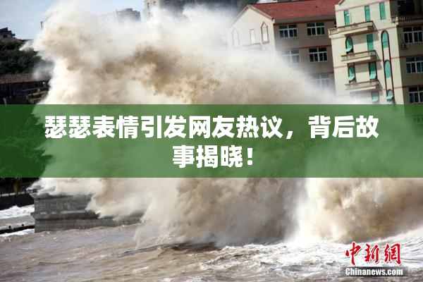 瑟瑟表情引发网友热议，背后故事揭晓！