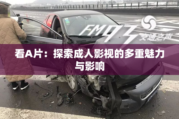 看A片：探索成人影视的多重魅力与影响