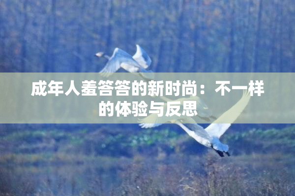 成年人羞答答的新时尚：不一样的体验与反思