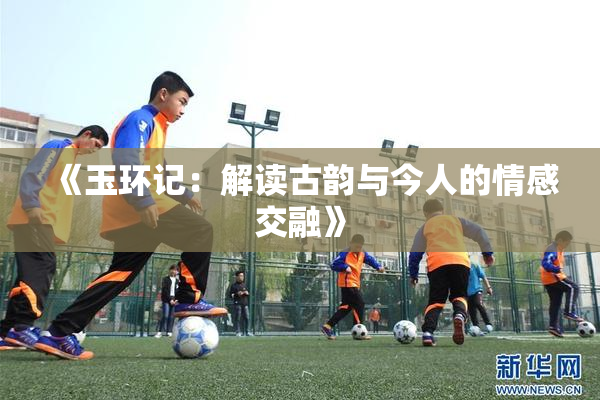《玉环记：解读古韵与今人的情感交融》