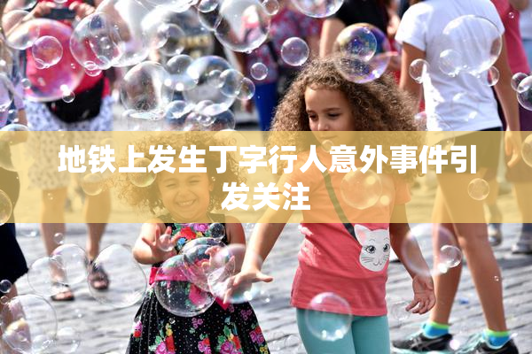 地铁上发生丁字行人意外事件引发关注
