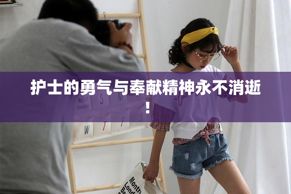护士的勇气与奉献精神永不消逝！