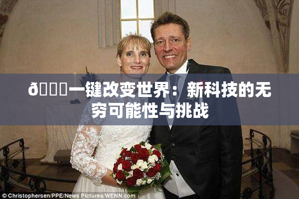 🔞一键改变世界：新科技的无穷可能性与挑战