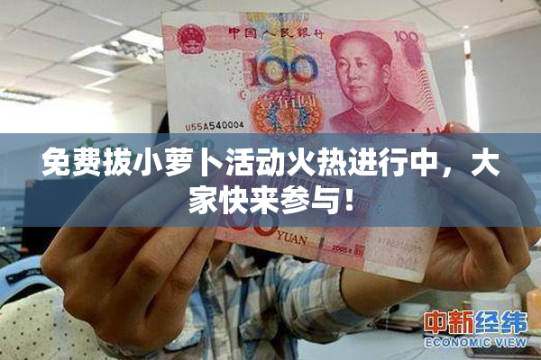 免费拔小萝卜活动火热进行中，大家快来参与！