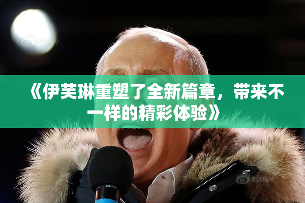 《伊芙琳重塑了全新篇章，带来不一样的精彩体验》