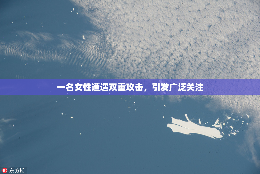 一名女性遭遇双重攻击，引发广泛关注