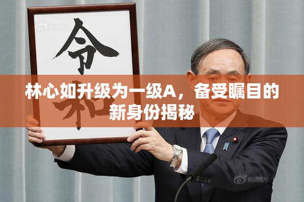 林心如升级为一级A，备受瞩目的新身份揭秘