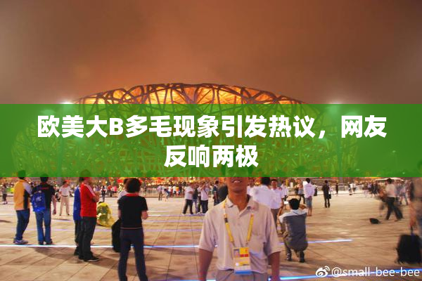 欧美大B多毛现象引发热议，网友反响两极