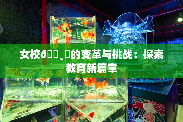 女校🌸‌的变革与挑战：探索教育新篇章