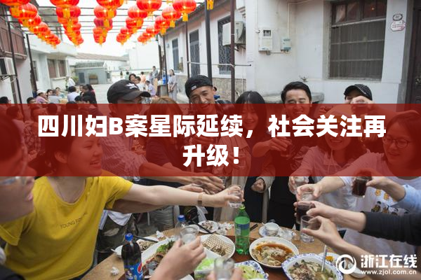四川妇B案星际延续，社会关注再升级！