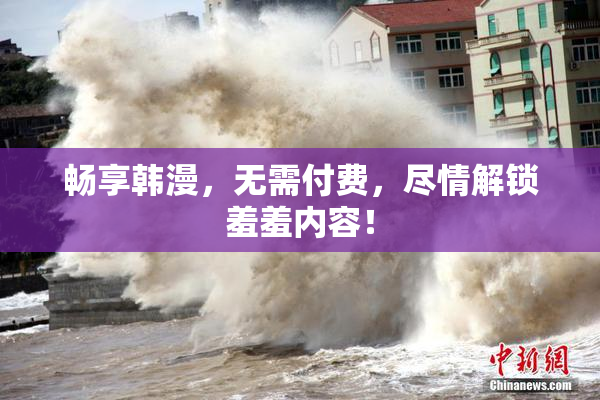 畅享韩漫，无需付费，尽情解锁羞羞内容！