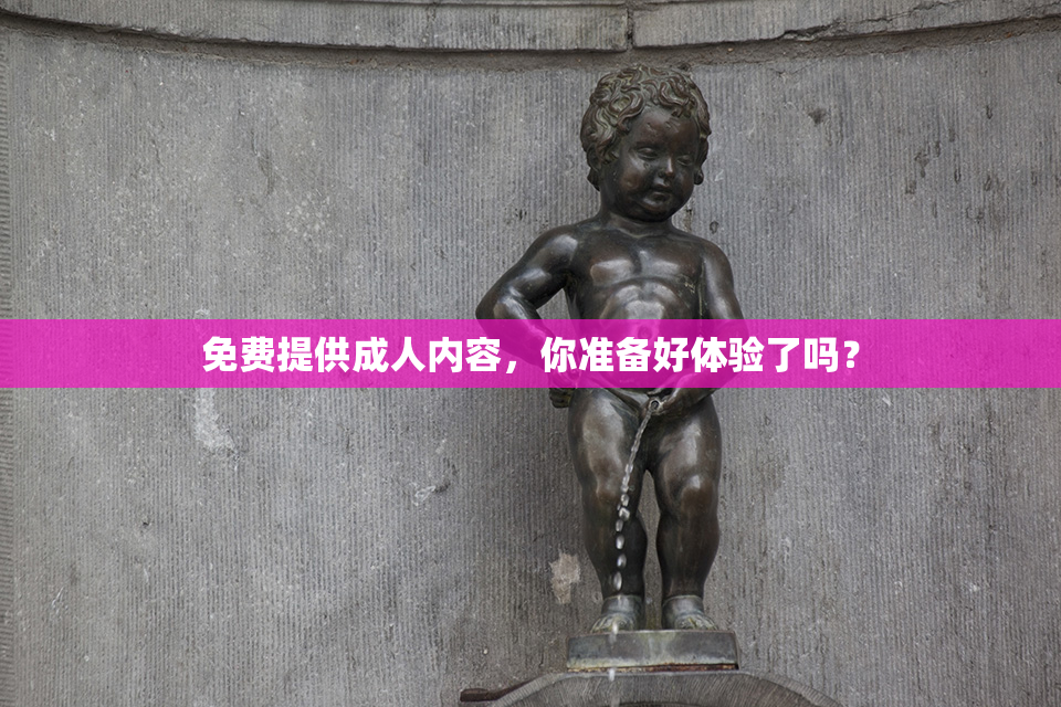 免费提供成人内容，你准备好体验了吗？