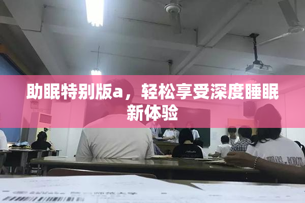 助眠特别版a，轻松享受深度睡眠新体验