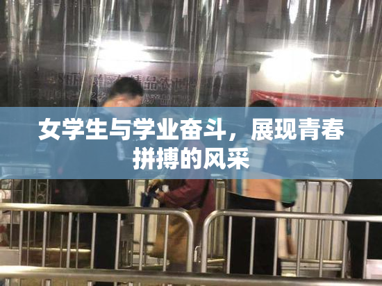 女学生与学业奋斗，展现青春拼搏的风采