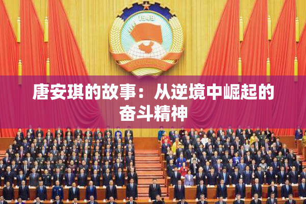 唐安琪的故事：从逆境中崛起的奋斗精神