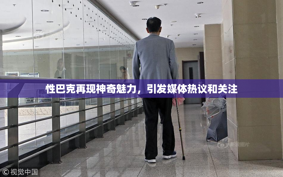 性巴克再现神奇魅力，引发媒体热议和关注