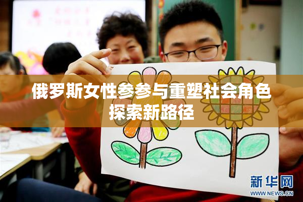 俄罗斯女性参参与重塑社会角色探索新路径