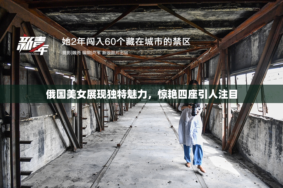 俄国美女展现独特魅力，惊艳四座引人注目