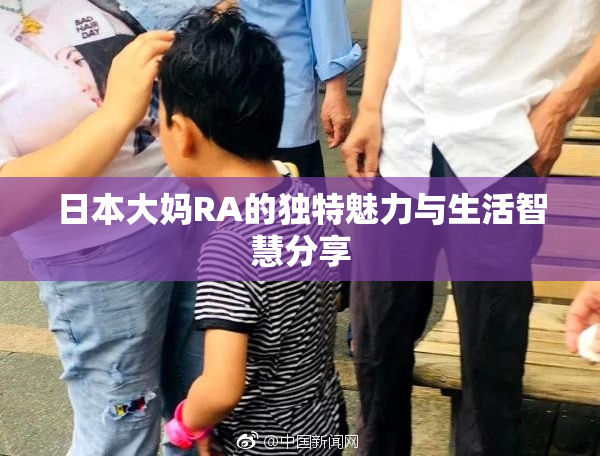 日本大妈RA的独特魅力与生活智慧分享