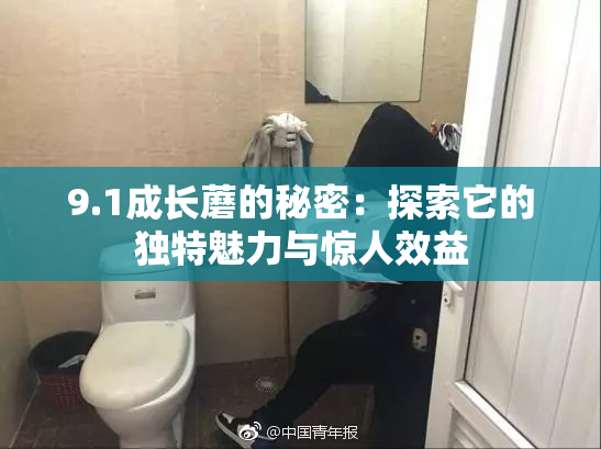 9.1成长蘑的秘密：探索它的独特魅力与惊人效益