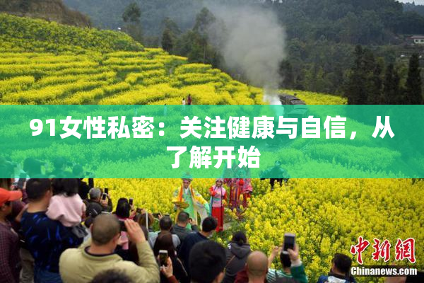 91女性私密：关注健康与自信，从了解开始