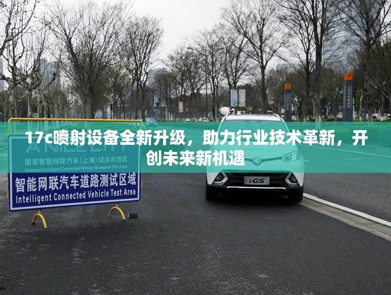 17c喷射设备全新升级，助力行业技术革新，开创未来新机遇