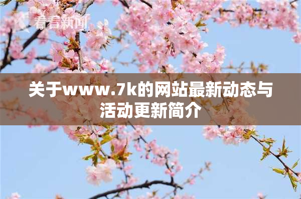 关于www.7k的网站最新动态与活动更新简介
