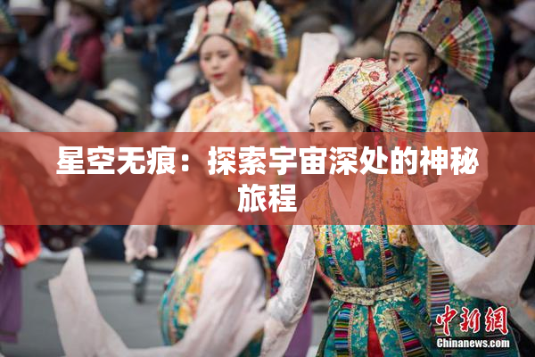 星空无痕：探索宇宙深处的神秘旅程