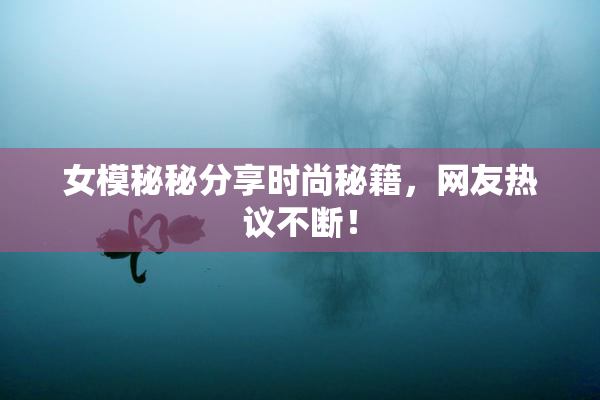 女模秘秘分享时尚秘籍，网友热议不断！