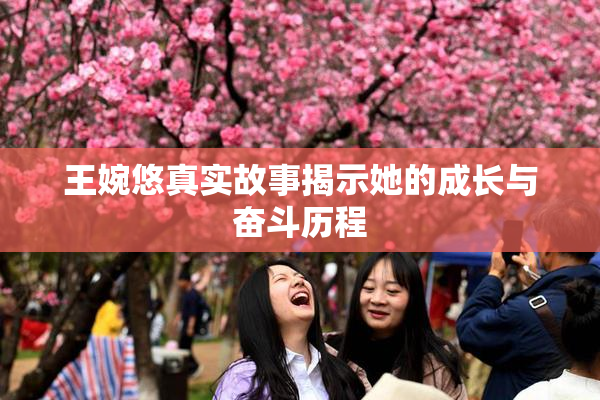 王婉悠真实故事揭示她的成长与奋斗历程