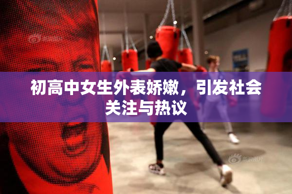 初高中女生外表娇嫩，引发社会关注与热议