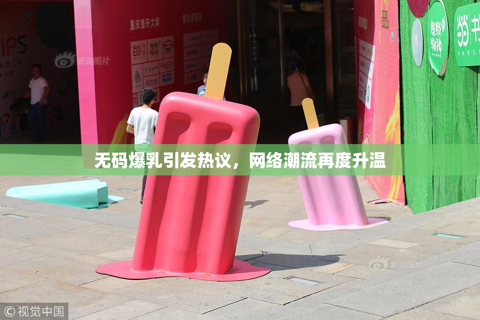 无码爆乳引发热议，网络潮流再度升温