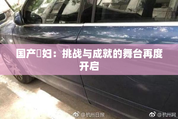 国产婬妇：挑战与成就的舞台再度开启