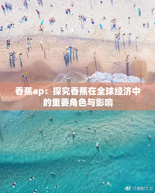 香蕉ap：探究香蕉在全球经济中的重要角色与影响