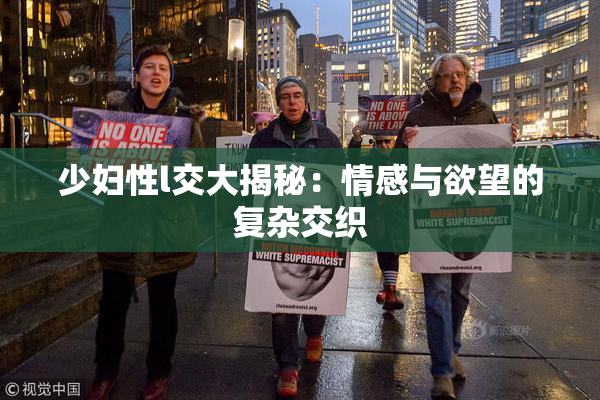 少妇性l交大揭秘：情感与欲望的复杂交织