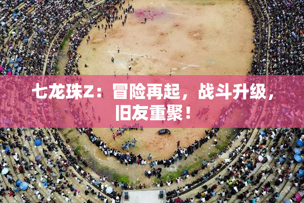 七龙珠Z：冒险再起，战斗升级，旧友重聚！